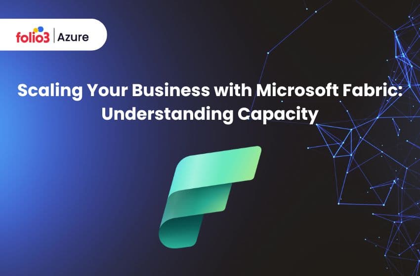 Scaling Your Business with Microsoft Fabric: Understanding Capacity