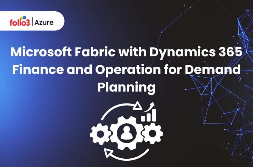 Microsoft Fabric with Dynamics 365 Finance and Operation for Demand Planning