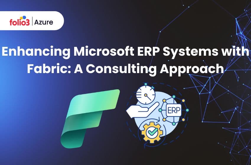 Enhancing Microsoft ERP Systems with Fabric: A Consulting Approach