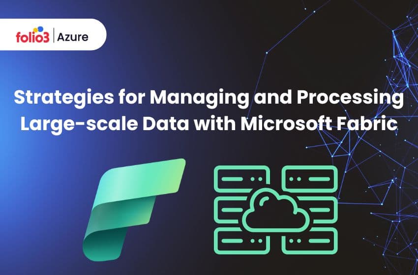 Strategies for Managing and Processing Large-scale Data with Microsoft Fabric