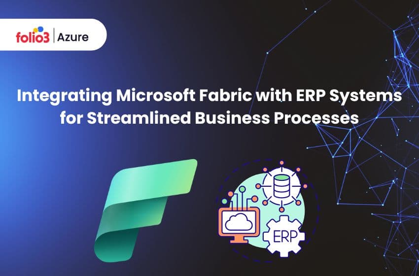 Integrating Microsoft Fabric with ERP Systems for Streamlined Business Processes