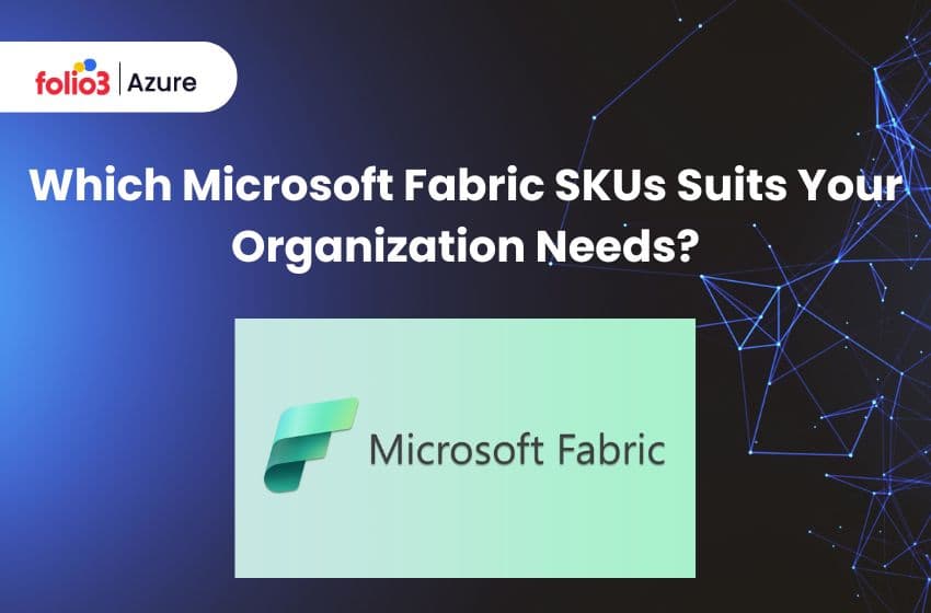 Which Microsoft Fabric SKUs Suits Your Organization Needs?