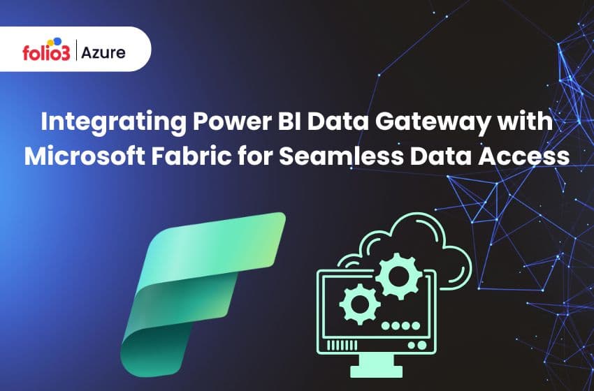 Integrating Power BI Data Gateway With Microsoft Fabric for Seamless Data Access