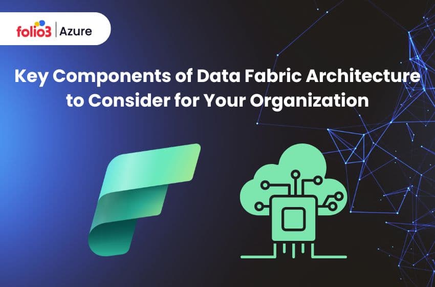 Key Components of Data Fabric Architecture to Consider for Your Organization