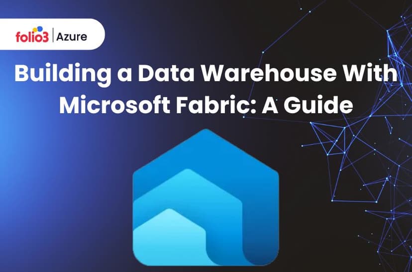 Building a Data Warehouse With Microsoft Fabric: A Guide